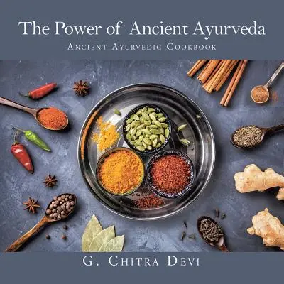 Sila starovekej ajurvédy: Staroveká ajurvédska kuchárka - The Power of Ancient Ayurveda: Ancient Ayurvedic Cookbook