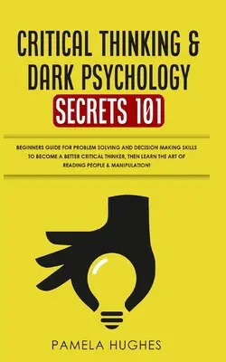 Tajomstvá kritického myslenia a temnej psychológie 101: Sprievodca pre začiatočníkov pre riešenie problémov a rozhodovanie zručnosti, ktoré vám pomôžu stať sa lepším kritickým mysliteľom, t - Critical Thinking & Dark Psychology Secrets 101: Beginners Guide for Problem Solving and Decision Making skills to become a better Critical Thinker, t