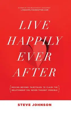 Žiť šťastne až do smrti: Vydajte sa za hranice rozprávok a získajte vzťah, o ktorom ste si nikdy nemysleli, že je možný - Live Happily Ever After: Moving beyond fairytales to claim the relationship you never thought possible