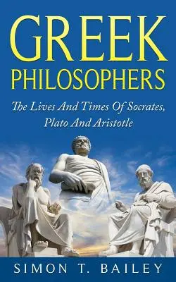 Grécki filozofi: Životy a časy Sokrata, Platóna a Aristotela - Greek Philosophers: The Lives And Times Of Socrates, Plato And Aristotle
