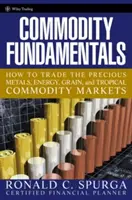 Základy komodít: Ako obchodovať na trhoch s drahými kovmi, energiami, obilím a tropickými komoditami - Commodity Fundamentals: How to Trade the Precious Metals, Energy, Grain, and Tropical Commodity Markets