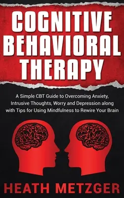 Kognitívno-behaviorálna terapia: Jednoduchý sprievodca CBT na prekonanie úzkosti, vtieravých myšlienok, obáv a depresie spolu s tipmi na používanie Mindfulne - Cognitive Behavioral Therapy: A Simple CBT Guide to Overcoming Anxiety, Intrusive Thoughts, Worry and Depression along with Tips for Using Mindfulne