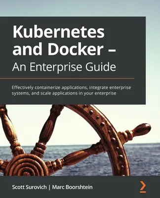 Kubernetes a Docker - sprievodca pre podniky: Efektívna kontajnerizácia aplikácií, integrácia podnikových systémov a škálovanie aplikácií vo vašom podniku - Kubernetes and Docker - An Enterprise Guide: Effectively containerize applications, integrate enterprise systems, and scale applications in your enter