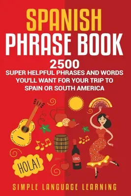 Kniha španielskych fráz: 2500 super užitočných fráz a slovíčok, ktoré sa vám budú hodiť na cestu do Španielska alebo Južnej Ameriky - Spanish Phrase Book: 2500 Super Helpful Phrases and Words You'll Want for Your Trip to Spain or South America