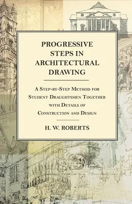 Progresívne kroky v architektonickom kreslení - Metóda krok za krokom pre študentov kresličov spolu s podrobnými informáciami o konštrukcii a dizajne - Progressive Steps in Architectural Drawing - A Step-by-Step Method for Student Draughtsmen Together with Details of Construction and Design