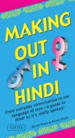 Zoznamovanie v hindčine: Od každodennej konverzácie k jazyku lásky - sprievodca hindčinou, ako sa ňou naozaj hovorí! (Hindská frázová príručka) - Making Out in Hindi: From Everyday Conversation to the Language of Love - A Guide to Hindi as It's Really Spoken! (Hindi Phrasebook)