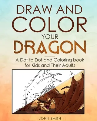 Nakresli a vyfarbi svojho draka: Knižka na vyfarbovanie pre deti a ich dospelých - Draw and Color Your Dragon: A Dot to Dot and Coloring Book for Kids and Their Adults