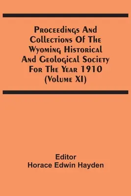 Zborníky a zbierky Wyomingskej historickej a geologickej spoločnosti za rok 1910 (zväzok Xi) - Proceedings And Collections Of The Wyoming Historical And Geological Society For The Year 1910 (Volume Xi)