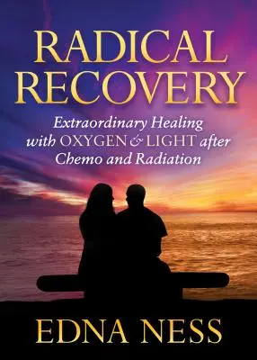 Radikálne zotavenie: Mimoriadne uzdravenie pomocou kyslíka a svetla po chemoterapii a ožarovaní - Radical Recovery: Extraordinary Healing with Oxygen & Light After Chemo and Radiation