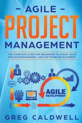 Agilné riadenie projektov: Kompletná príručka pre začiatočníkov o Scrume, agilnom riadení projektov a vývoji softvéru - Agile Project Management: The Complete Guide for Beginners to Scrum, Agile Project Management, and Software Development