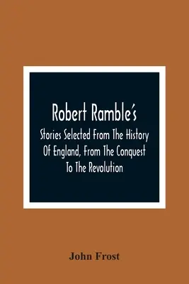 Robert Ramble's; Príbehy vybrané z dejín Anglicka od dobytia po revolúciu - Robert Ramble'S; Stories Selected From The History Of England, From The Conquest To The Revolution