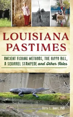 Louisiana Pastimes: a iné príbehy: starodávne metódy rybolovu, hrochí účet, veveričí dupot a iné príbehy - Louisiana Pastimes: Ancient Fishing Methods, the Hippo Bill, a Squirrel Stampede and Other Tales