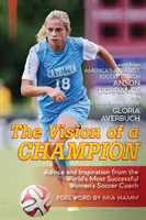 Vízia šampióna: Rady a inšpirácia od najúspešnejšieho trénera ženského futbalu na svete (najnovšie vydanie) - The Vision Of A Champion: Advice And Inspiration From The World's Most Successful Women's Soccer Coach (Latest Edition)