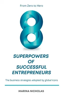 8 superschopností úspešných podnikateľov: Od nuly k hrdinovi: Podnikateľské stratégie, ktoré si osvojili svetové ikony - The 8 Superpowers of Successful Entrepreneurs: From Zero to Hero: The Business Strategies Adopted by Global Icons