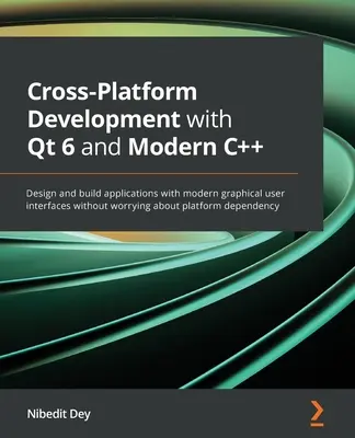 Multiplatformový vývoj s Qt 6 a moderným C++: Navrhujte a vytvárajte aplikácie s modernými grafickými používateľskými rozhraniami bez obáv o platforiem - Cross-Platform Development with Qt 6 and Modern C++: Design and build applications with modern graphical user interfaces without worrying about platfo