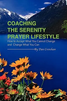 Tréning životného štýlu Modlitby pokoja: Ako prijať to, čo nemôžete zmeniť, a zmeniť to, čo môžete - Coaching the Serenity Prayer Lifestyle: How to Accept What You Cannot Change and Change What You Can