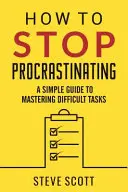 Ako prestať prokrastinovať: Jednoduchý návod na zvládnutie náročných úloh - How to Stop Procrastinating: A Simple Guide to Mastering Difficult Tasks