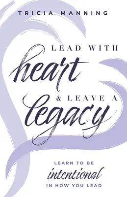 Veďte srdcom a zanechajte po sebe odkaz: Naučte sa viesť zámerne - Lead with Heart & Leave a Legacy: Learn to Be Intentional in How You Lead