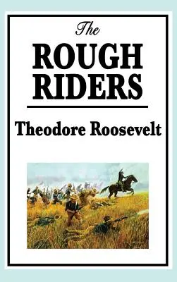 Theodore Roosevelt: The Rough Riders: The Rough Riders: The Rough Riders - Theodore Roosevelt: The Rough Riders