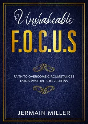 Neochvejný F.O.C.U.S: Viera na prekonanie okolností pomocou pozitívnych sugescií - Unshakeable F.O.C.U.S: Faith To Overcome Circumstances Using Positive Suggestions