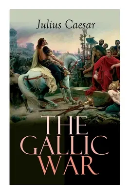 Galská vojna: historický opis vojenského ťaženia Júlia Cézara v keltskej Galii - The Gallic War: Historical Account of Julius Caesar's Military Campaign in Celtic Gaul