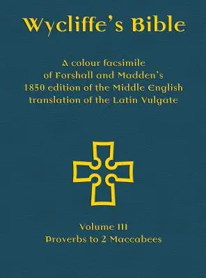 Viklefova Biblia - farebné faksimile Forshallovho a Maddenovho vydania stredoanglického prekladu latinskej Vulgáty z roku 1850: III. zväzok - Dôkaz - Wycliffe's Bible - A colour facsimile of Forshall and Madden's 1850 edition of the Middle English translation of the Latin Vulgate: Volume III - Prove