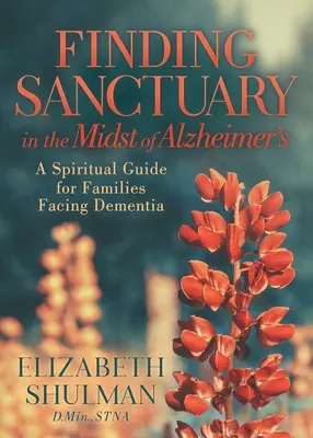 Nájsť útočisko uprostred Alzheimerovej choroby: Duchovný sprievodca pre rodiny, ktoré čelia demencii - Finding Sanctuary in the Midst of Alzheimer's: A Spiritual Guide for Families Facing Dementia