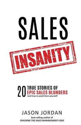 Obchodné šialenstvo: 20 skutočných príbehov o veľkých obchodných omyloch (a ako sa im vyhnúť) - Sales Insanity: 20 True Stories of Epic Sales Blunders (and How to Avoid Them Yourself)