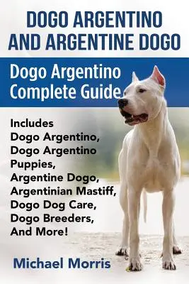 Dogo Argentino a argentínska doga: Dogo Argentino: Kompletný sprievodca obsahuje: Dogo Argentino, Dogo Argentino Puppies, Argentine Dogo, Argentinian Mastiff, - Dogo Argentino And Argentine Dogo: Dogo Argentino Complete Guide Includes Dogo Argentino, Dogo Argentino Puppies, Argentine Dogo, Argentinian Mastiff,