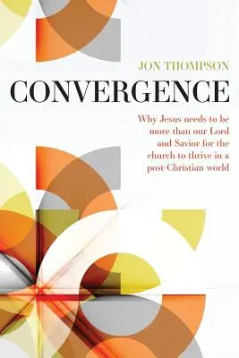Konvergencia: Prečo musí byť Ježiš viac než len náš Pán a Spasiteľ, aby sa mu darilo v postkresťanskom svete - Convergence: Why Jesus needs to be more than our Lord and Savior to thrive in a post Christian world