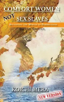 Komfortné ženy nie sú sexuálne otrokyne: Oprava nespočetných pohľadov Druhé vydanie - Comfort Women Not Sex Slaves: Rectifying the Myriad of Perspectives Second Edition