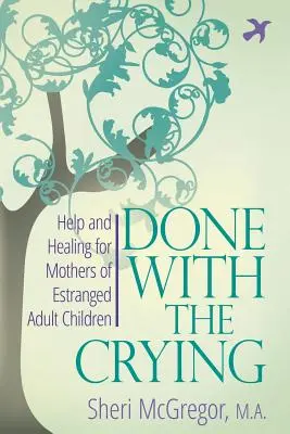 Hotovo s plačom: Pomoc a uzdravenie pre matky odlúčených dospelých detí - Done With The Crying: Help and Healing for Mothers of Estranged Adult Children