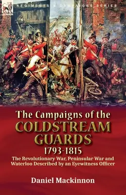 The Campaigns of the Coldstream Guards, 1793-1815: the Revolutionary War, Peninsular War and Waterloo Described by an Eyewitness Officer (Taženia Coldstreamskej gardy v rokoch 1793-1815: revolučná vojna, polostrovná vojna a Waterloo opísané očitým svedkom) - The Campaigns of the Coldstream Guards, 1793-1815: the Revolutionary War, Peninsular War and Waterloo Described by an Eyewitness Officer