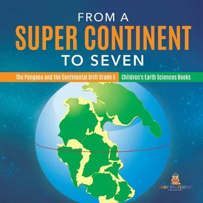 Od jedného superkontinentu k siedmim - Pangea a kontinentálny drift 5. ročník - detské knihy o vedách o Zemi - From a Super Continent to Seven - The Pangaea and the Continental Drift Grade 5 - Children's Earth Sciences Books