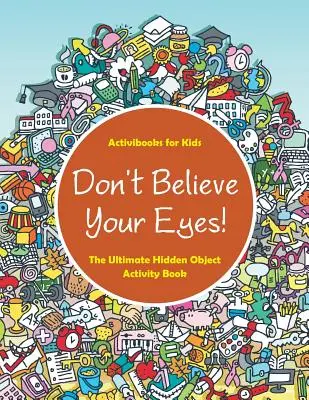 Neverte vlastným očiam! Najlepšia kniha aktivít so skrytými predmetmi - Don't Believe Your Eyes! The Ultimate Hidden Object Activity Book
