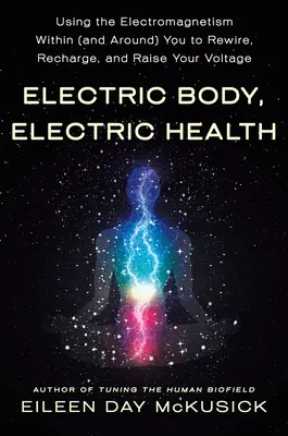 Elektrické telo, elektrické zdravie: Elektromagnetizmus vo vašom vnútri (a okolo vás): ako si prebudovať, dobíjať a zvyšovať napätie - Electric Body, Electric Health: Using the Electromagnetism Within (and Around) You to Rewire, Recharge, and Raise Your Voltage