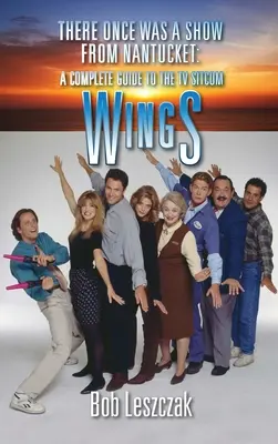 Bolo raz jedno predstavenie z Nantucketu (tvrdá väzba): Kompletný sprievodca televíznym sitcomom Krídla - There Once Was a Show from Nantucket (hardback): A Complete Guide to the TV Sitcom Wings