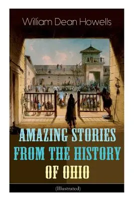 Úžasné príbehy z histórie Ohia (ilustrované): The Renegades, The First Great Settlements, Captivity of James Smith, Indian Heroes and Sa - Amazing Stories from the History of Ohio (Illustrated): The Renegades, The First Great Settlements, The Captivity of James Smith, Indian Heroes and Sa