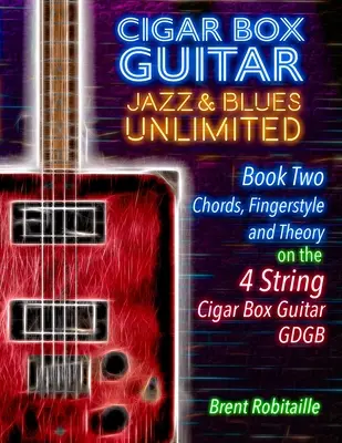 Cigar Box Guitar Jazz & Blues Unlimited Book Two 4 String: Kniha druhá Akordy, prstoklad a teória: Kniha druhá: Akordy, prstoklad a teória - Cigar Box Guitar Jazz & Blues Unlimited Book Two 4 String: Book Two Chords, Fingerstyle and Theory: Book Two: Chords, Fingerstyle and Theory