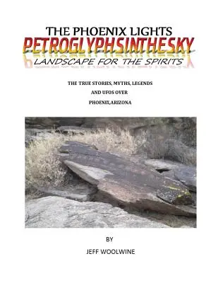 Fénixove svetlá - Petroglyfy v krajine (Krajiny pre duchov): Pravdivé príbehy, mýty, legendy a UFO nad Phoenixom, Arizona Vol. 1 - The Phoenix Lights- Petroglyphsinthesky (Landscapes for the Spirits): The True Stories, Myths, Legends & UFOs over Phoenix, Arizona Vol. 1