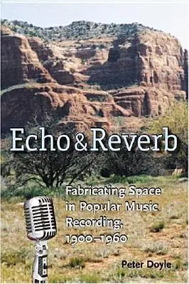 Ozvena a dozvuk: Odozva: Fabricating Space in Popular Music Recording, 1900-1960 - Echo and Reverb: Fabricating Space in Popular Music Recording, 1900-1960