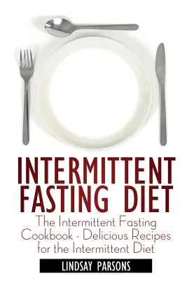 Diéta s prerušovaným pôstom: Kuchárska kniha o prerušovanom pôste - lahodné recepty pre prerušovanú diétu - Intermittent Fasting Diet: The Intermittent Fasting Cookbook - Delicious Recipes for the Intermittent Diet