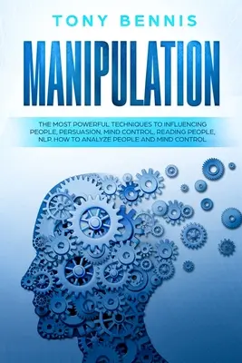 Manipulácia: Manipulácia: Najmocnejšie techniky ovplyvňovania ľudí, presviedčanie, ovládanie mysle, čítanie ľudí, NLP. Ako analyzovať ľudí - Manipulation: The Most Powerful Techniques to Influencing People, Persuasion, Mind Control, Reading People, NLP. How to Analyze Peop
