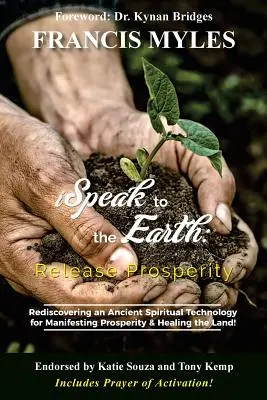 Hovorím k zemi: Uvoľnite prosperitu: Znovuobjavenie starodávnej duchovnej technológie na manifestovanie nadvlády a uzdravenie zeme! - I Speak To The Earth: Release Prosperity: Rediscovering an ancient spiritual technology for Manifesting Dominion & Healing the Land!