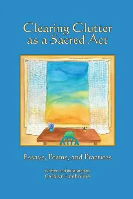 Odstraňovanie neporiadku ako posvätný akt: Eseje, básne a praktiky - Clearing Clutter as a Sacred Act: Essays, Poems and Practices