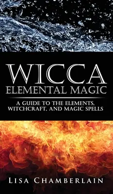 Wicca Elementárna mágia: Sprievodca živlami, čarodejníctvom a magickými zaklínadlami - Wicca Elemental Magic: A Guide to the Elements, Witchcraft, and Magic Spells