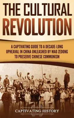 Kultúrna revolúcia: Pútavý sprievodca desaťročným prevratom v Číne, ktorý Mao Ce-tung rozpútal s cieľom zachovať čínsky komunizmus - The Cultural Revolution: A Captivating Guide to a Decade-Long Upheaval in China Unleashed by Mao Zedong to Preserve Chinese Communism