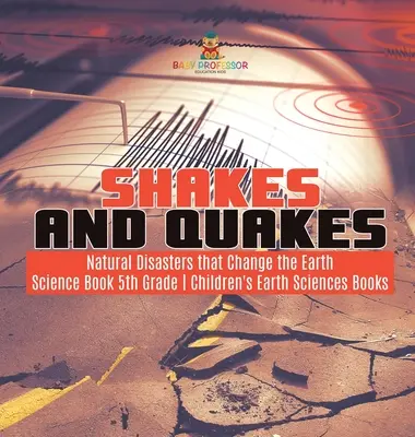 Otrasy a zemetrasenia - Prírodné katastrofy, ktoré menia Zem - vedecká kniha pre 5. ročník - detské knihy o vedách o Zemi - Shakes and Quakes - Natural Disasters that Change the Earth - Science Book 5th Grade - Children's Earth Sciences Books