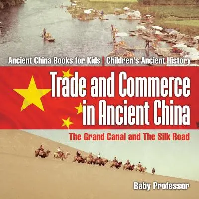 Obchod a podnikanie v starovekej Číne: Veľký kanál a Hodvábna cesta - Knihy o starovekej Číne pre deti - Detské knihy o starovekých dejinách - Trade and Commerce in Ancient China: The Grand Canal and The Silk Road - Ancient China Books for Kids - Children's Ancient History
