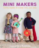 Mini Makers: Šikovné vecičky na tvorenie s deťmi (Crafty Makes to Create with Your Kids) - Mini Makers: Crafty Makes to Create with Your Kids